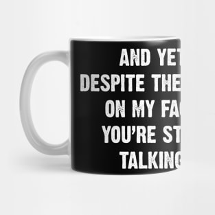 And Yet, Despite The Look On My Face, You're Still Talking. Mug